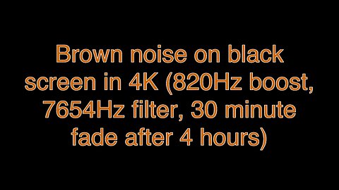 Brown noise on black screen in 4K (820Hz boost, 7654Hz filter, 30 minute fade after 4 hours)