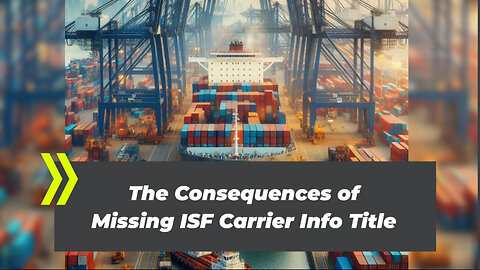 Protect Your Business: Understanding the Penalties for Non-Compliance with ISF Carrier Information