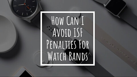 Watch Band Imports: Avoid ISF Penalties with These Expert Tips!