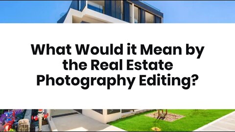 What Would it Mean by the Real Estate Photography Editing?