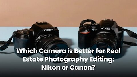 Which Camera is Better for Real Estate Photography Editing: Nikon or Canon?