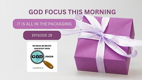 GOD FOCUS THIS MORNING -- EPISODE 28 IT'S ALL IN THE PACKAGING