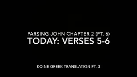 John Ch 2 Pt 6 Verses 5–6 (Koine Greek 3)