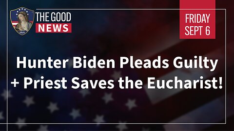 The Good News - September 6th, 2024: Hunter Biden Pleads Guilty, Priest Saves the Eucharist + More!