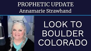 Annamarie Strawhand Prophetic Update: Look To Boulder Colorado