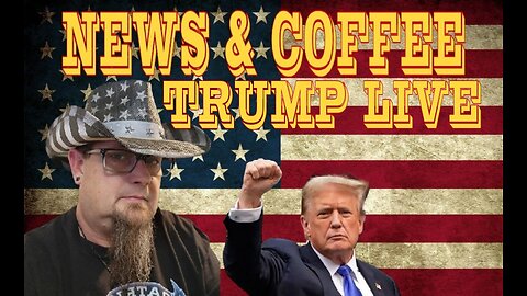 NEWS & COFFEE- TRUMP LIVE, PLUS BREAKING NEWS AND OPINION