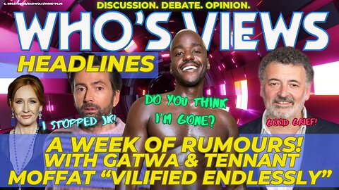 WHO'S VIEWS HEADLINES: RUMOURS! NCUTI GATWA/DAVID TENNANT/JK ROWLING/STEPHEN MOFFAT DOCTOR WHO