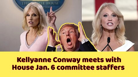 Kellyanne Conway meets with House Jan. 6 committee staffers