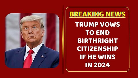 Trump vows to end birthright citizenship if he wins in 2024