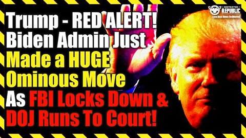 Trump; Red Alert! Biden Admin Just Made A Huge Ominous Move : As FBI Locks Down & DOJ Runs To Court!