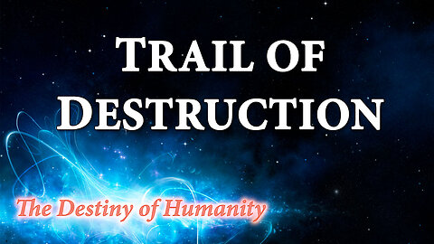 THE DESTINY OF HUMANITY Part 15: Trail of Destruction