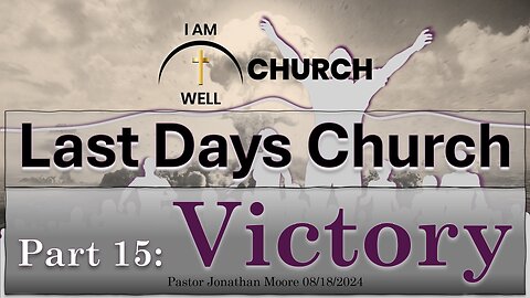 I AM WELL Church Sermon #61 "Last Days Church" (Part 15: "Victory") 08/18/2024