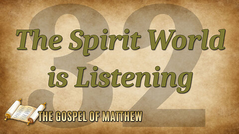 THE GOSPEL OF MATTHEW Part 32: The Spirit World is Listening