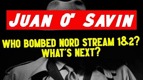 Juan O' Savin: Who Bombed Nord Stream 1&2 And What'S Next???