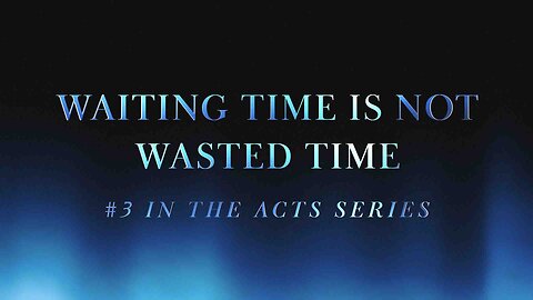 Waiting Time is Not Wasted Time (#3 in the Acts Series) 8:25am September 29, 2024