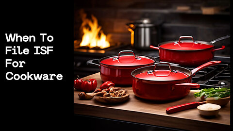 ISF Filing for Cookware: Avoid Fines and Delays with this Crucial Step