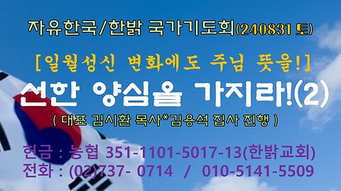 240831(토) [일월성신 변화에도 주님 뜻을!] -- 선한 양심을 가지라!(2) (벧전 3:16~18절) [자유한국/한밝 국가기도회] 대표 김시환 목사*김용석 집사 진행