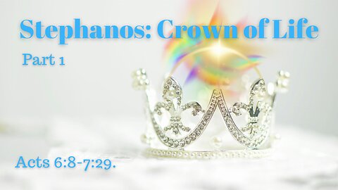 Acts 6:8-7:29 (Teaching Only), "Stephanos: Crown of Life, Part 1”