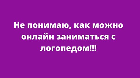 Не понимаю, как можно онлайн заниматься с логопедом!!! Ответы на вопросы.