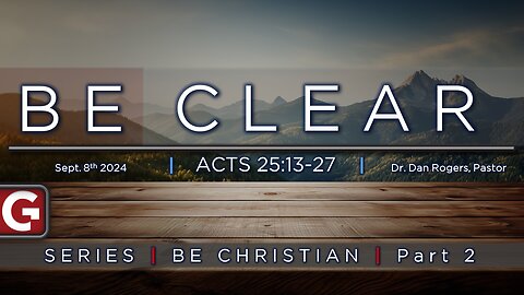 Be Clear. ( Acts 25:13-27 ) | Be Christian Series - Part 2 - GCCAZ Service 09082024