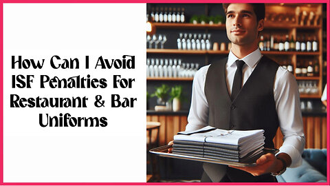 Avoid Costly ISF Penalties: Navigating Restaurant and Bar Uniform Importation