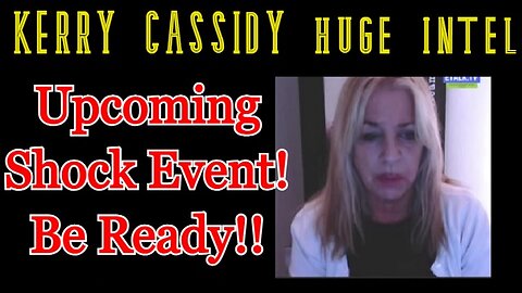 Kerry Cassidy HUGE INTEL: Upcoming Shock Event - Be Ready!!!