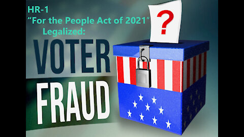 HR-1, The "For the People Act 2021" Will Legalize Voter Fraud