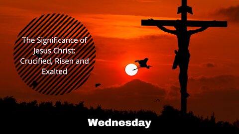 The Significance of Jesus Christ: Crucified, Risen and Exalted-Wednesday