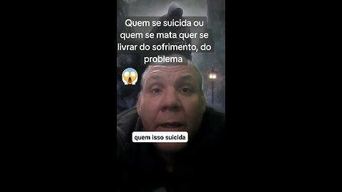 Quem se suicida ou quem se mata quer se livrar do sofrimento, do problema