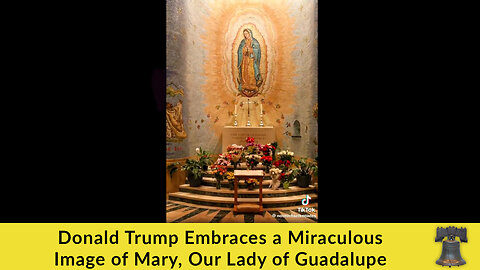 Donald Trump Embraces a Miraculous Image of Mary, Our Lady of Guadalupe