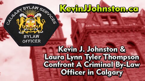 Kevin J. Johnston & Laura Lynn Tyler Thompson Confront A Criminal By-Law Officer in Calgary