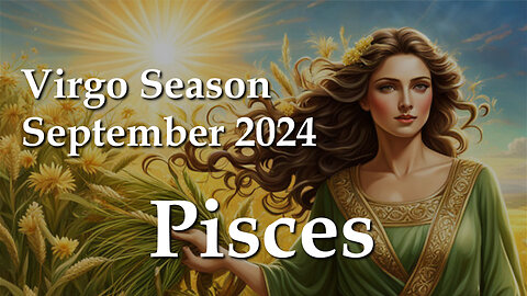 Pisces - Virgo Season September 2024