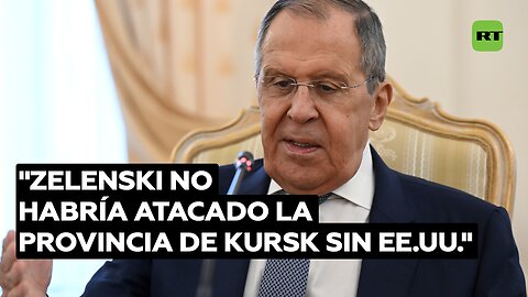 Lavrov: Zelenski no habría atacado la provincia de Kursk sin EE.UU.