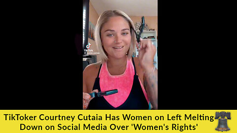 TikToker Courtney Cutaia Has Women on Left Melting Down on Social Media Over 'Women's Rights'