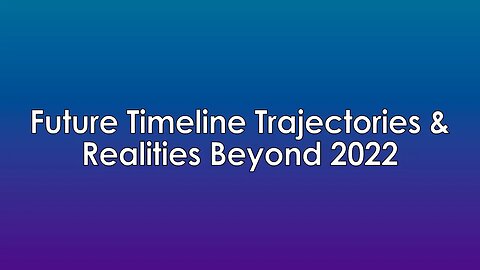 Future Timeline Trajectories & Realities Beyond 2022