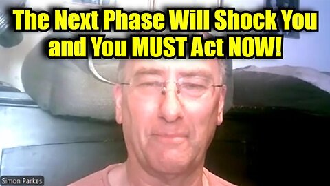 New Simon Parkes: The Next Phase Will Shock You and You MUST Act NOW to Stay Safe!