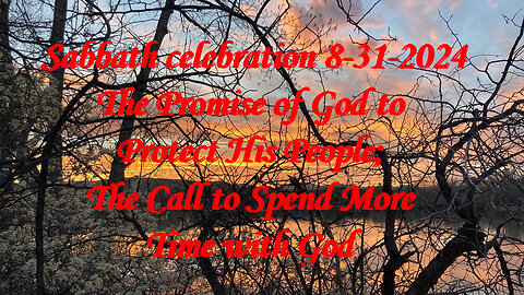 Sabbath celebration 8-31-2024: Promise of God to Protect His People; Call to Spend More Time w/God