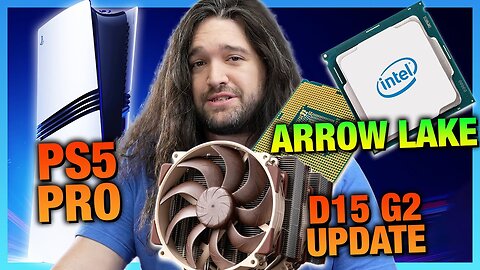 HW News - PS5 Pro Price & Specs, Noctua Updates D15 G2, & Intel Arrow Lake Rumors