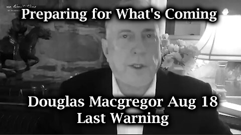 Douglas Macgregor Warning Aug 18 - Preparing for What's Coming