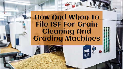 Mastering the ISF: Filing Requirements for Grain Cleaning and Grading Machines