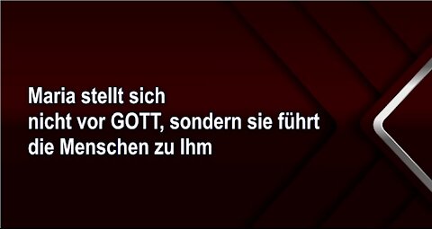 Maria stellt sich nicht vor GOTT, sondern sie führt die Menschen zu Ihm