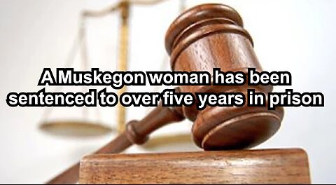 A Muskegon woman has been sentenced to over five years in prison