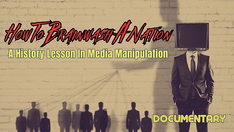 Documentary: How To Brainwash A Nation 'A History Lesson In Media Manipulation'