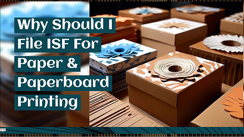 Unleash the Power of ISF Filing for Paper and Paperboard Printing Industry