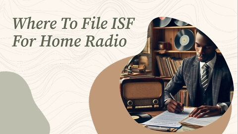 Simplifying ISF Filing: Do You Really Need a Customs Broker for Your Home Radio?