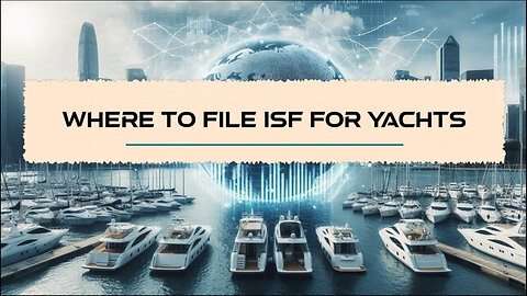 Navigating the Seas: Filing ISF for Yachts Made Easy