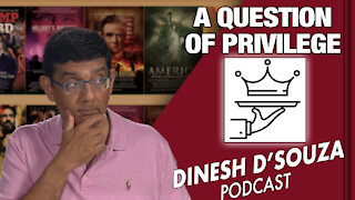 A QUESTION OF PRIVILEGE Dinesh D’Souza Podcast Ep68