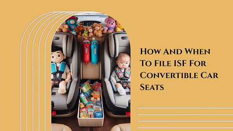 Unlocking the Secrets: Filing an ISF for Convertible Car Seats Made Simple