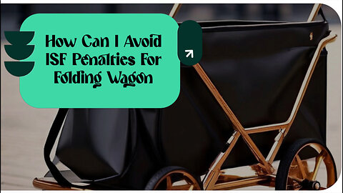 Mastering ISF Requirements: How to Avoid Penalties for Folding Wagons