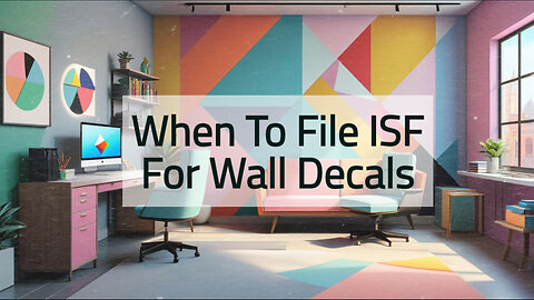 Demystifying ISF Filing: When to File for Importing Wall Decals